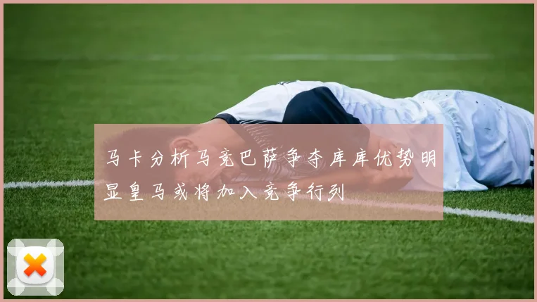 马卡分析马竞巴萨争夺库库优势明显皇马或将加入竞争行列
