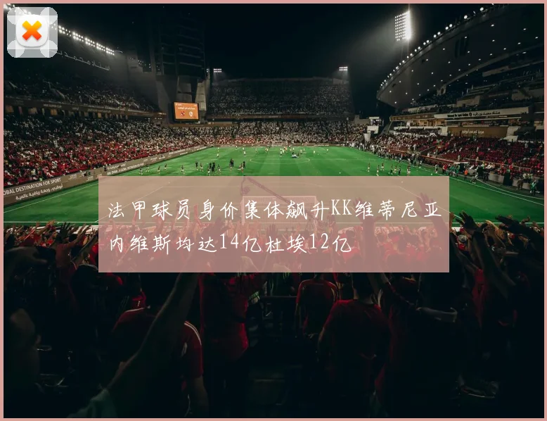 法甲球员身价集体飙升KK维蒂尼亚内维斯均达14亿杜埃12亿