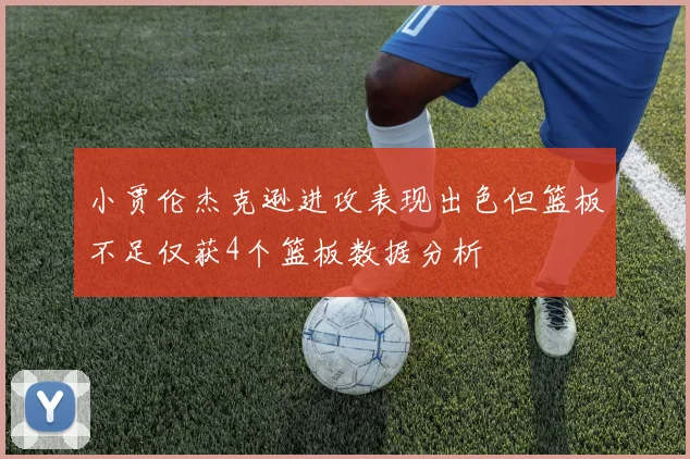 小贾伦杰克逊进攻表现出色但篮板不足仅获4个篮板数据分析